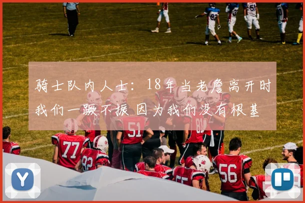 骑士队内人士：18年当老詹离开时我们一蹶不振 因为我们没有根基