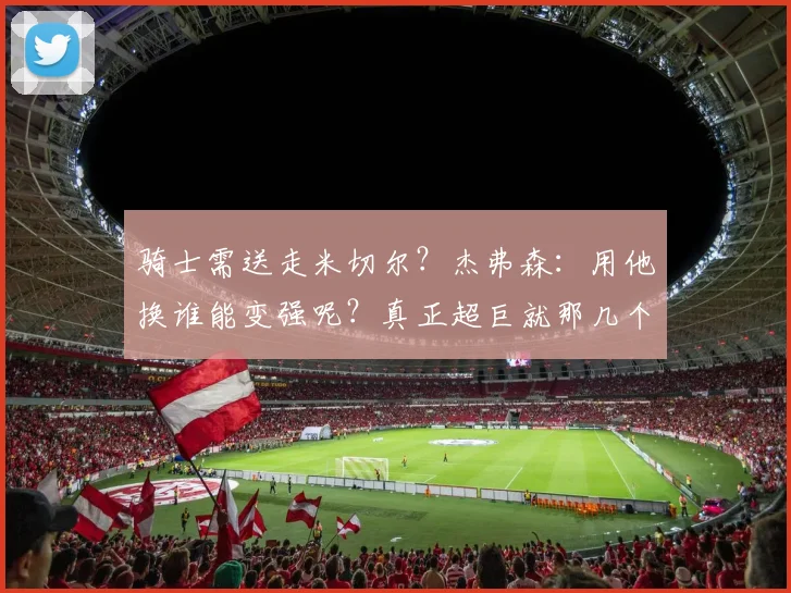 骑士需送走米切尔？杰弗森：用他换谁能变强呢？真正超巨就那几个
